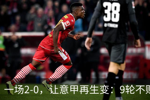 一场2-0，让意甲再生变：9轮不败开局，国米重返第一！最惨队诞生