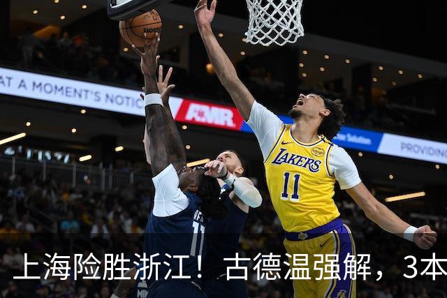 上海险胜浙江！古德温强解，3本土球员辅助，拉塞尔麦基全迷！