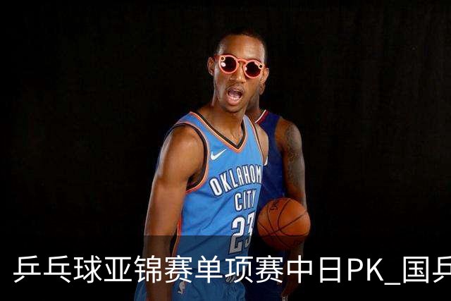乒乓球亚锦赛单项赛中日PK 国乒“3比2”略胜一筹