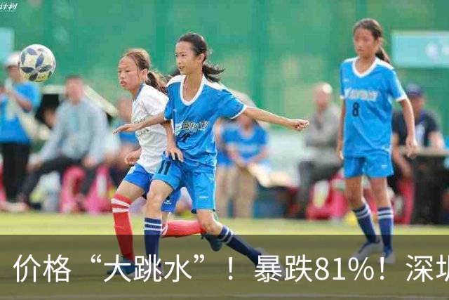 价格“大跳水”！暴跌81%！深圳网友：可以捡漏了