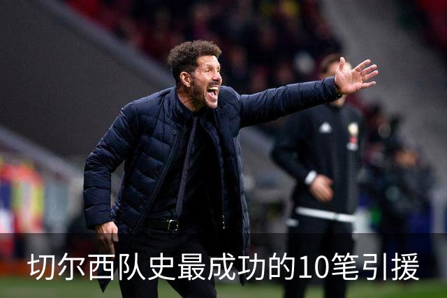 切尔西队史最成功的10笔引援