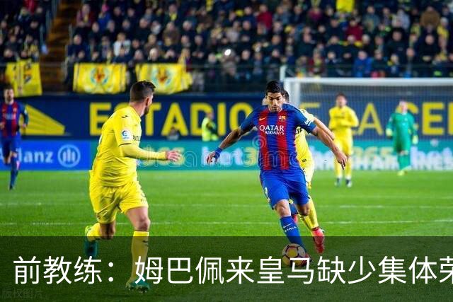 前教练：姆巴佩来皇马缺少集体荣誉，是因为队友们水平不如他