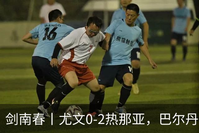 剑南春丨尤文0-2热那亚，巴尔丹齐传射，埃希兹布建功