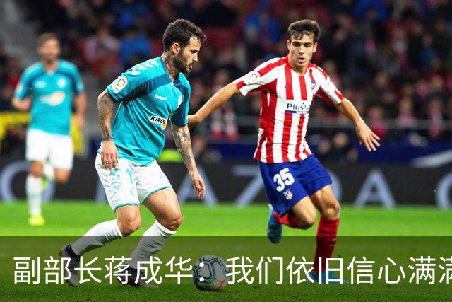 副部长蒋成华：我们依旧信心满满