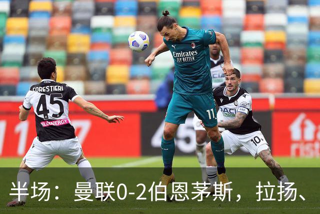 半场：曼联0-2伯恩茅斯，拉扬、塔弗尼耶破门
