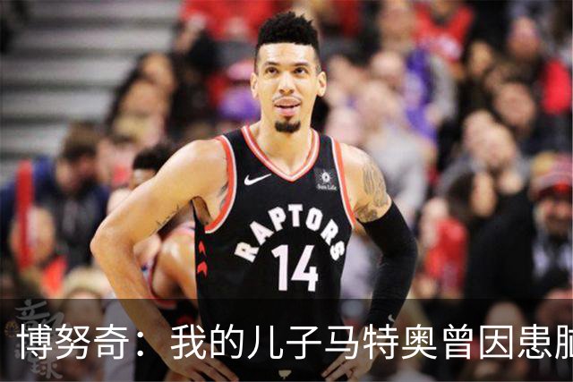 博努奇：我的儿子马特奥曾因患脑瘤被送医，手术持续了七小时
