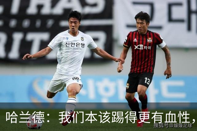 哈兰德：我们本该踢得更有血性，我自己也本该进更多球