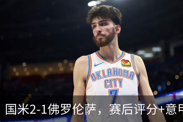 国米2-1佛罗伦萨，赛后评分+意甲最新积分榜出炉