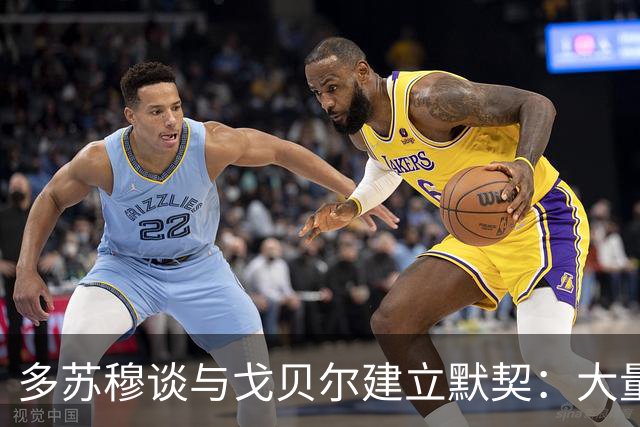 多苏穆谈与戈贝尔建立默契：大量沟通和录像复盘 这是双向配合