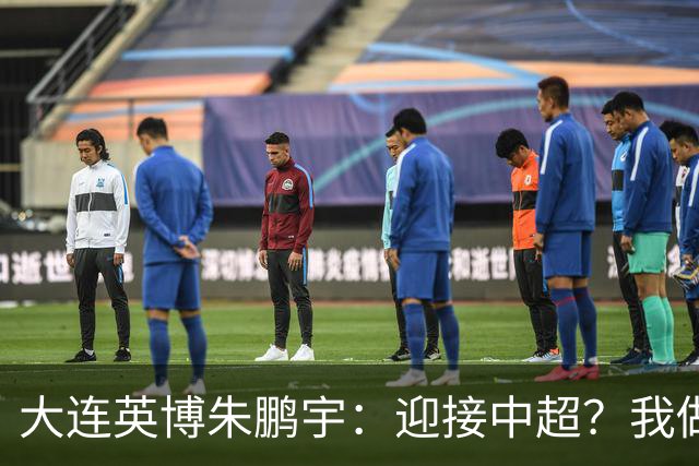 大连英博朱鹏宇：迎接中超？我做好困难准备了