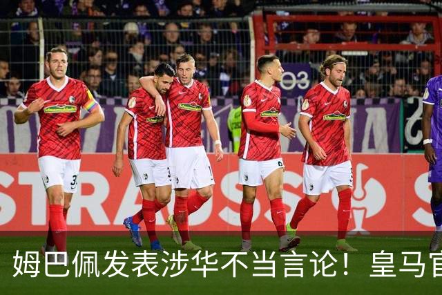 姆巴佩发表涉华不当言论！皇马官方：不道歉 球员有权表达个人意见