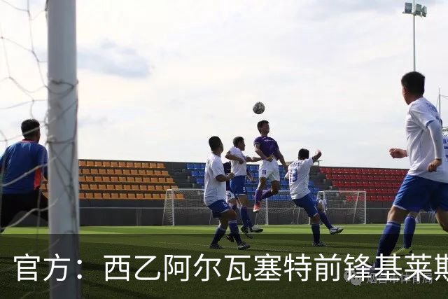 官方：西乙阿尔瓦塞特前锋基莱斯加盟天津津门虎