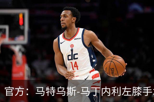 官方：马特乌斯-马丁内利左膝手术成功，或赛季报销