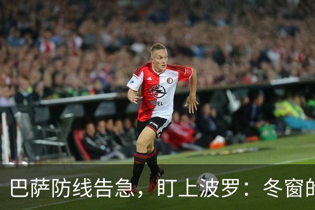 巴萨防线告急，盯上波罗：冬窗的“理想解”，却很难是“现实解”