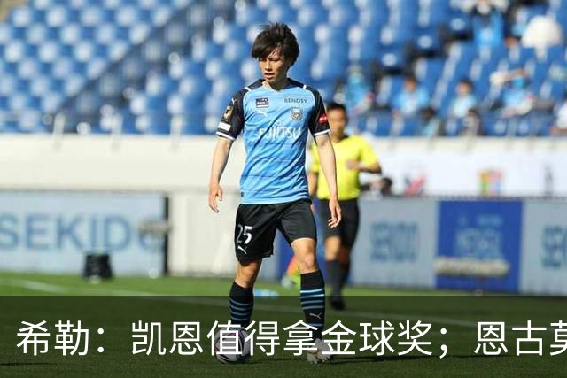 希勒：凯恩值得拿金球奖；恩古莫哈是个现象级天才