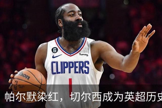 帕尔默染红，切尔西成为英超历史第3支吃到100张红牌的球队