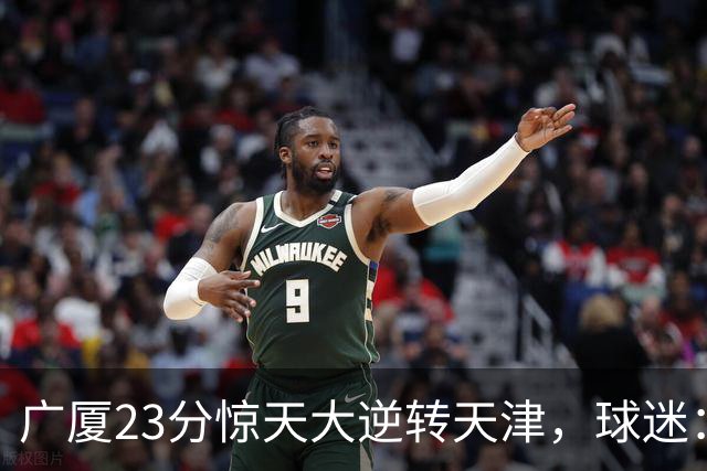 广厦23分惊天大逆转天津，球迷：假球，最后时刻有三点可以证明。