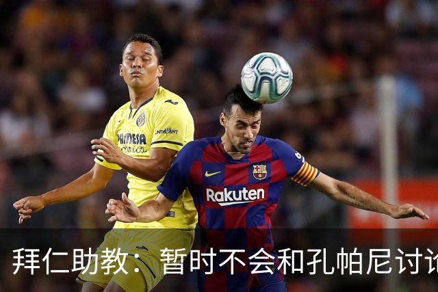 拜仁助教：暂时不会和孔帕尼讨论足球；基米希将继续缺阵