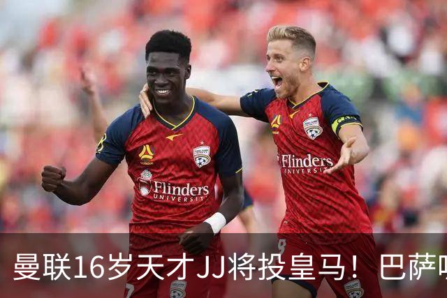 曼联16岁天才JJ将投皇马！巴萨呢？不是差钱，自己有拉玛西亚