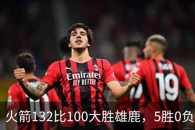 火箭132比100大胜雄鹿，5胜0负后连遇强敌