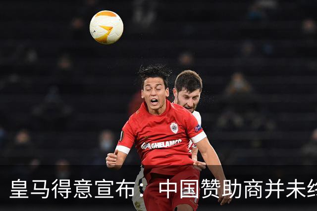 皇马得意宣布：中国赞助商并未终止合作！网友怒冲品牌社媒：吃里扒外