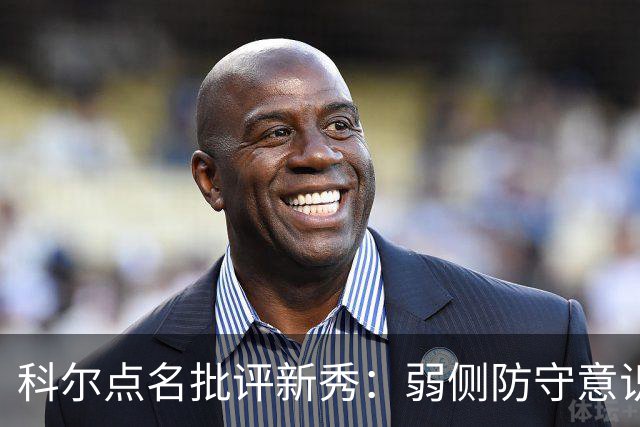 科尔点名批评新秀：弱侧防守意识很差，以他的身材该是护筐最好的