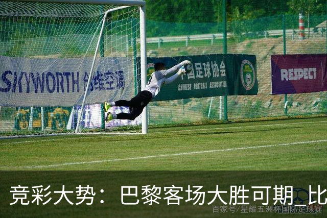 竞彩大势：巴黎客场大胜可期 比利亚主场完胜