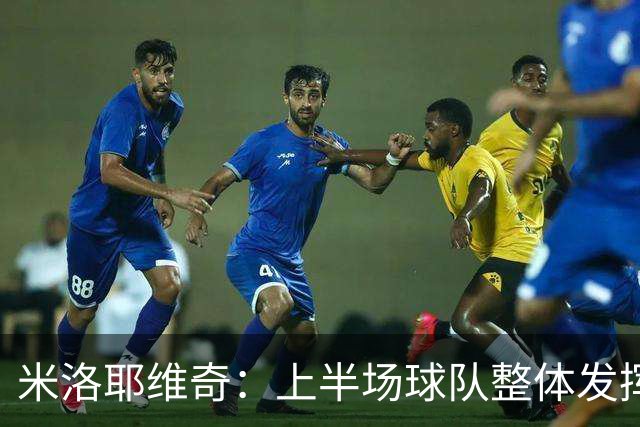 米洛耶维奇：上半场球队整体发挥不佳，没有进入状态