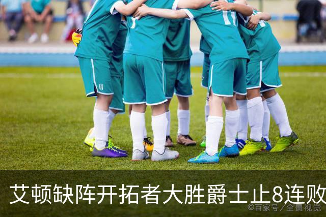 艾顿缺阵开拓者大胜爵士止8连败 鹈鹕险胜国王