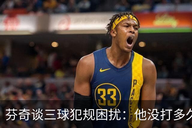 芬奇谈三球犯规困扰：他没打多久就没了节奏 只能冒险让他继续打