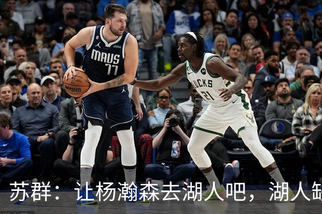 苏群：让杨瀚森去湖人吧，湖人缺中锋&瀚森没机会