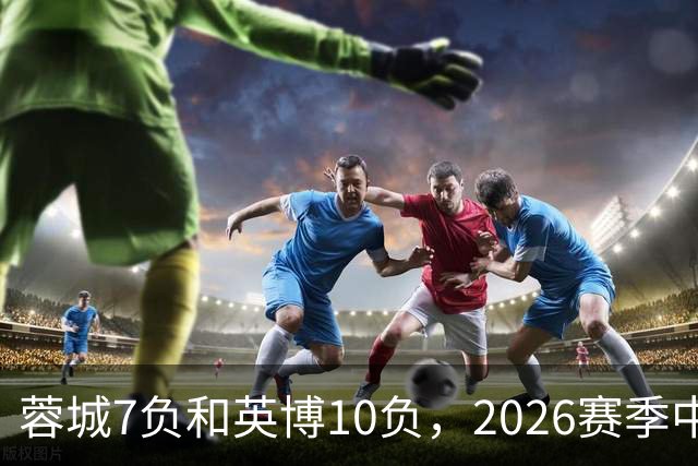 蓉城7负&英博10负，2026赛季中超冠军将创造冠军负场数纪录