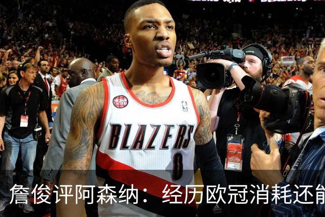 詹俊评阿森纳：经历欧冠消耗还能保持进攻活力 赖斯何时轮换？