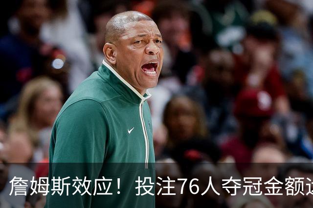 詹姆斯效应！投注76人夺冠金额远超其他球队：最新赔率联盟第3