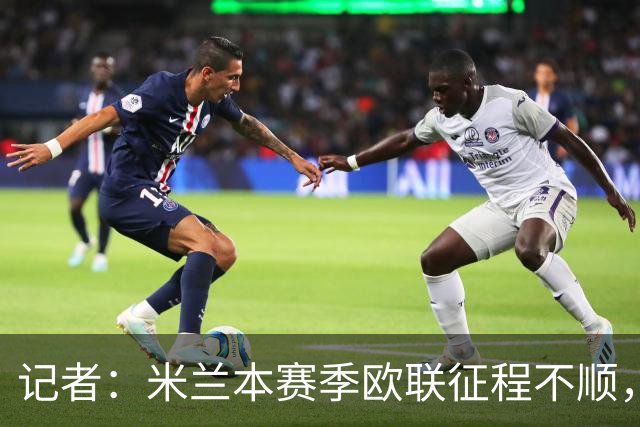 记者：米兰本赛季欧联征程不顺，后面赛程将更加难打