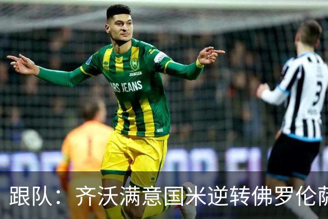 跟队：齐沃满意国米逆转佛罗伦萨，也清楚球队仍有提升空间