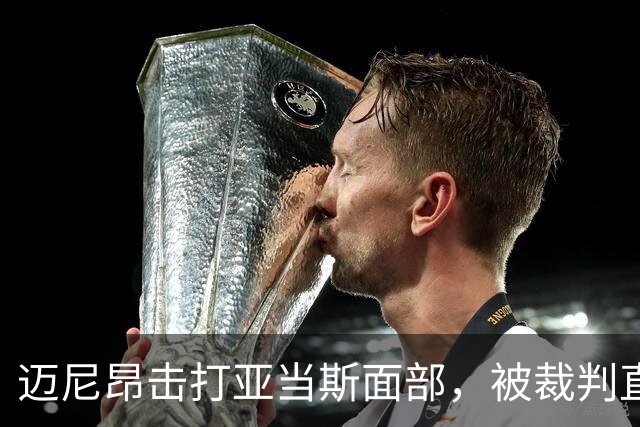 迈尼昂击打亚当斯面部，被裁判直接出示红牌罚下并判点