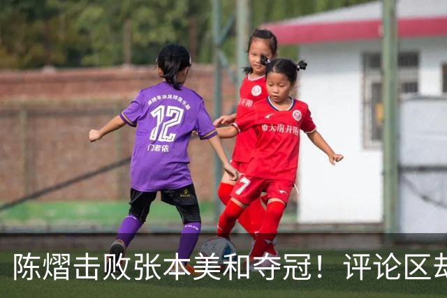 陈熠击败张本美和夺冠！评论区却出现不和谐一幕 网友质疑她弃团保单
