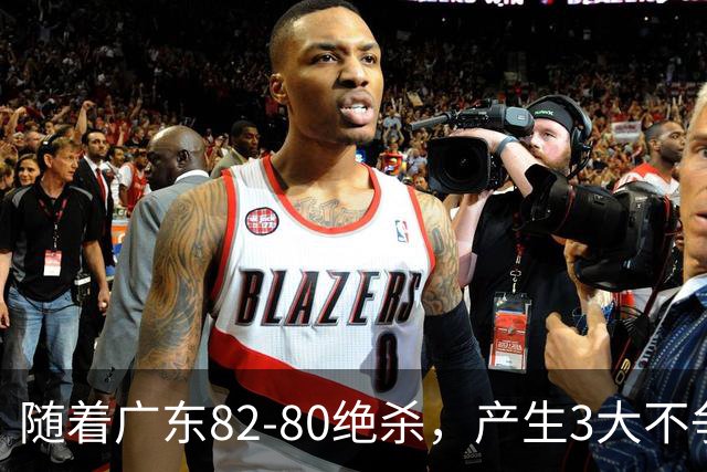 随着广东82-80绝杀，产生3大不争事实，不是胡明轩 最大功臣是他！