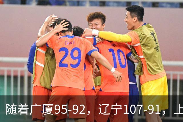 随着广厦95-92，辽宁107-91，上海88-81浙江，CBA最新积分榜出炉