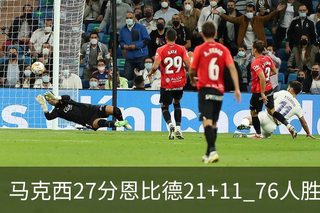 马克西27分恩比德21+11 76人胜步行者