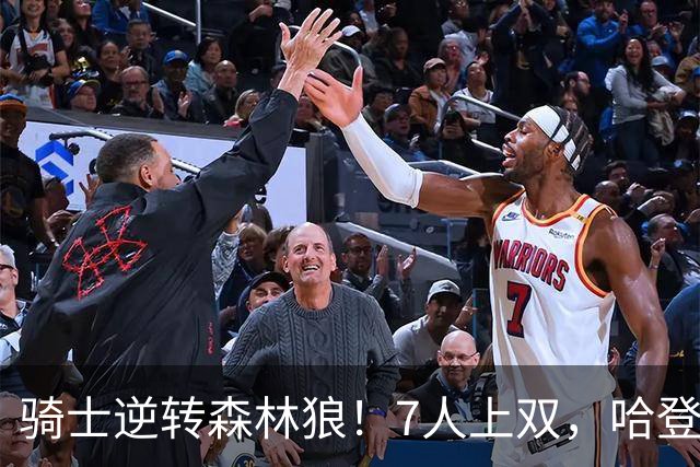 骑士逆转森林狼！7人上双，哈登半场回暖，米切尔救赎，华子空砍47分
