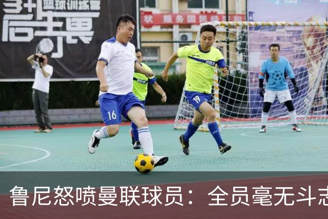 鲁尼怒喷曼联球员：全员毫无斗志，真想给他们屁股里塞个烟花