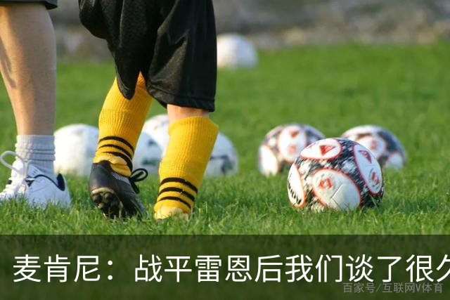 麦肯尼：战平雷恩后我们谈了很久，我们必须始终保持高度统一
