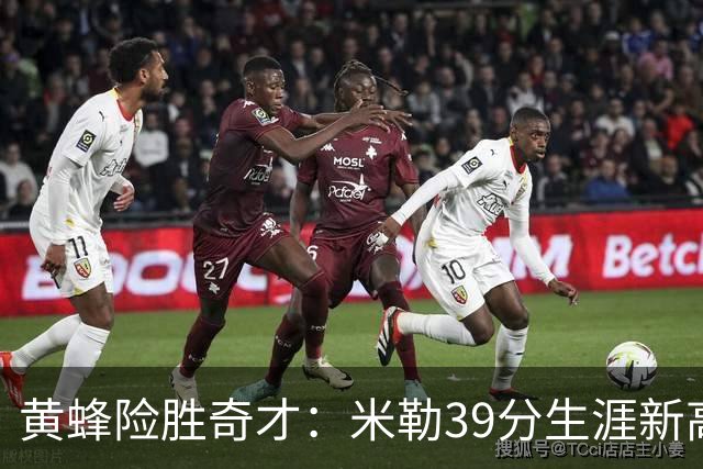 黄蜂险胜奇才：米勒39分生涯新高迎500三分里程碑 浓眉29+10