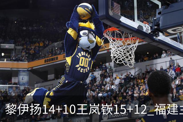 黎伊扬14+10王岚嵚15+12 福建主场胜山东