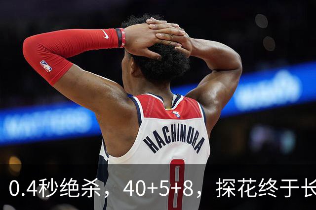 0.4秒绝杀，40+5+8，探花终于长舒一口气，老子回来了