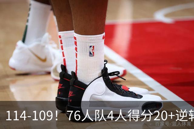 114-109！76人队4人得分20+逆转步行者，詹姆斯13分10助攻