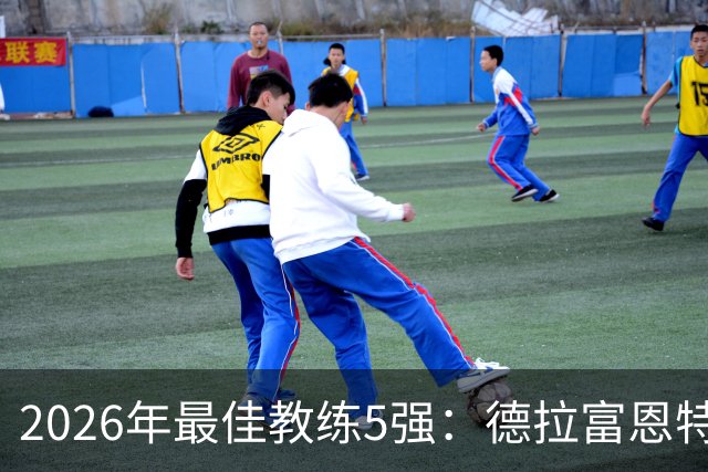 2026年最佳教练5强：德拉富恩特领跑，恩里克冲击卫冕