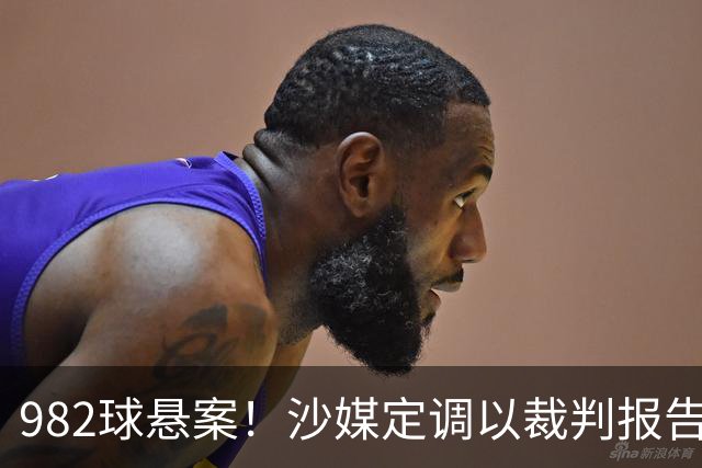 982球悬案！沙媒定调以裁判报告为准，沙特联官网射手榜仍少算1球